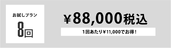 お試しプラン 8回 ￥88,000税込 １回あたり￥11,000でお得！