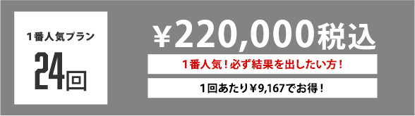 １番人気プラン 24回 ￥220,000税込 １番人気！必ず結果を出したい方！ １回あたり￥9,167でお得！